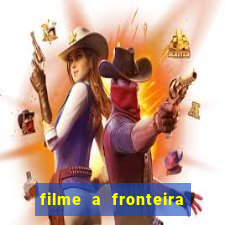 filme a fronteira 2007 completo dublado